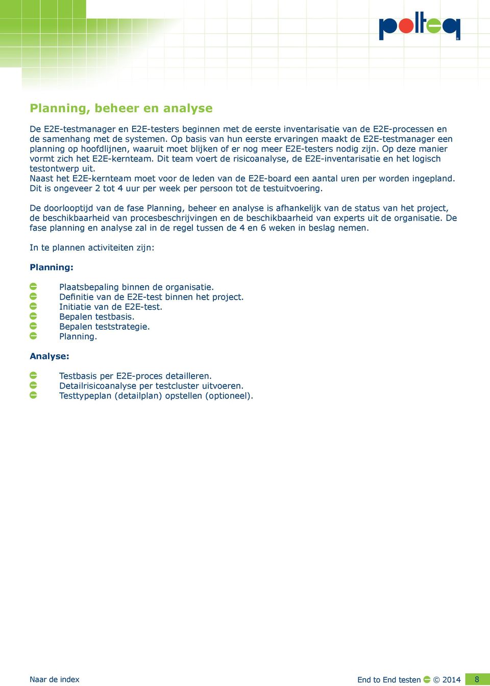 Dit team voert de risicoanalyse, de E2E-inventarisatie en het logisch testontwerp uit. Naast het E2E-kernteam moet voor de leden van de E2E-board een aantal uren per worden ingepland.