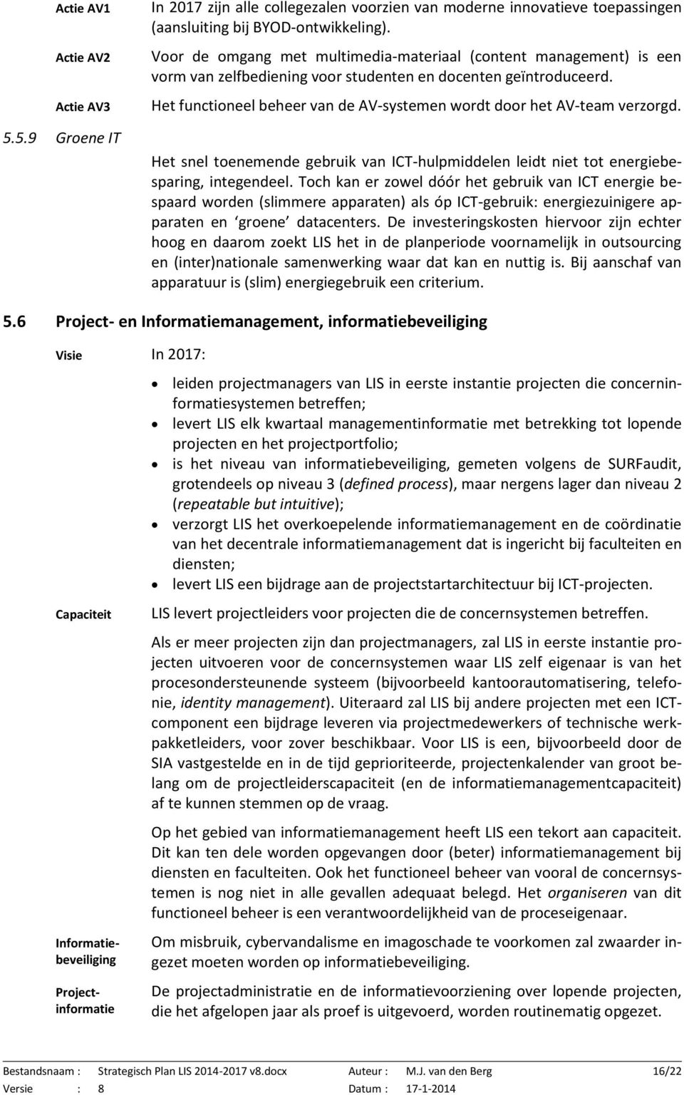 Het functioneel beheer van de AV-systemen wordt door het AV-team verzorgd. Het snel toenemende gebruik van ICT-hulpmiddelen leidt niet tot energiebesparing, integendeel.