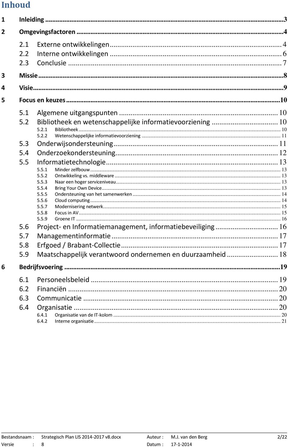 .. 11 5.4 Onderzoekondersteuning... 12 5.5 Informatietechnologie... 13 5.5.1 Minder zelfbouw... 13 5.5.2 Ontwikkeling vs. middleware... 13 5.5.3 Naar een hoger serviceniveau... 13 5.5.4 Bring Your Own Device.