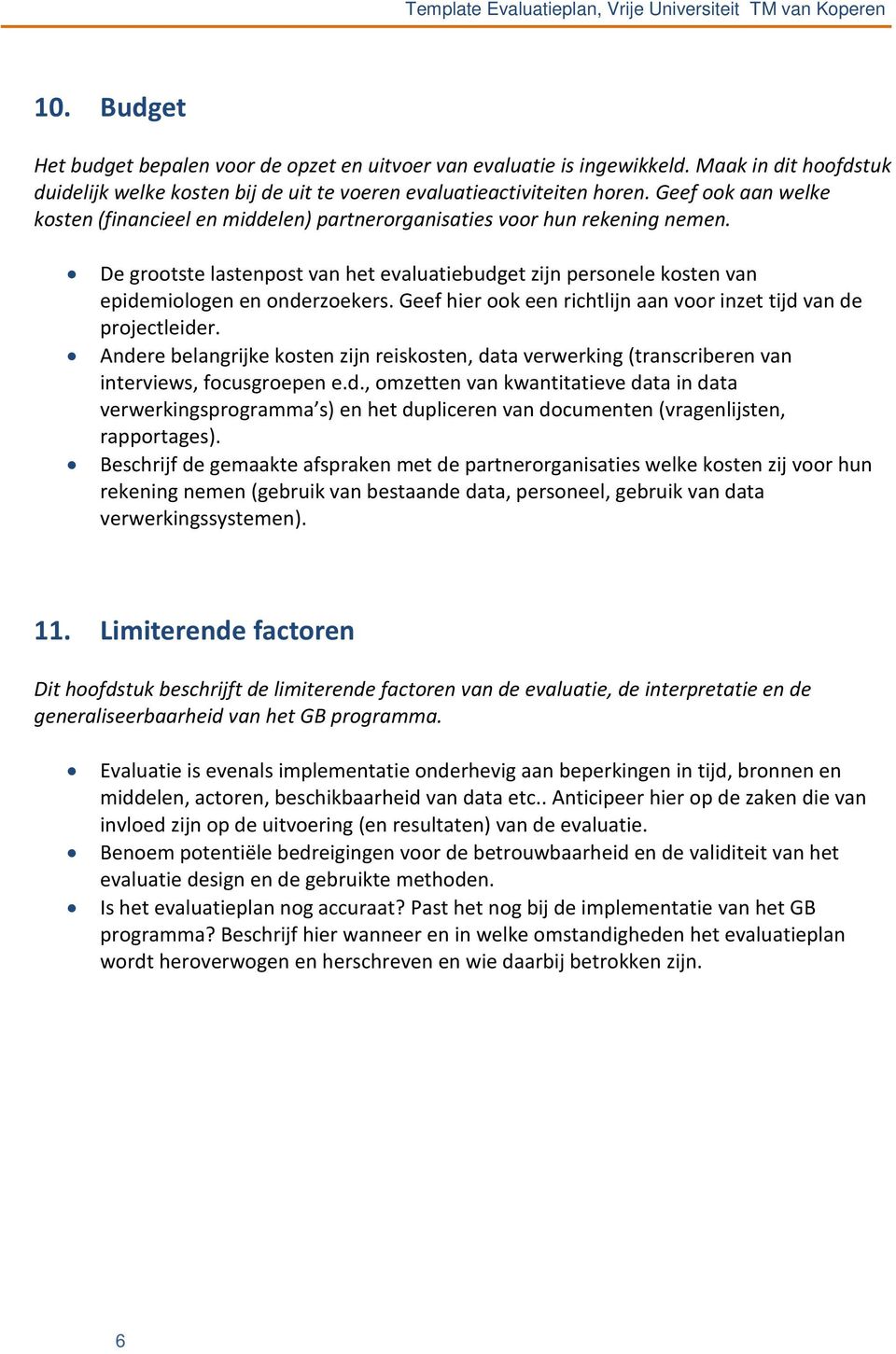 Geef hier ook een richtlijn aan voor inzet tijd van de projectleider. Andere belangrijke kosten zijn reiskosten, data verwerking (transcriberen van interviews, focusgroepen e.d., omzetten van kwantitatieve data in data verwerkingsprogramma s) en het dupliceren van documenten (vragenlijsten, rapportages).