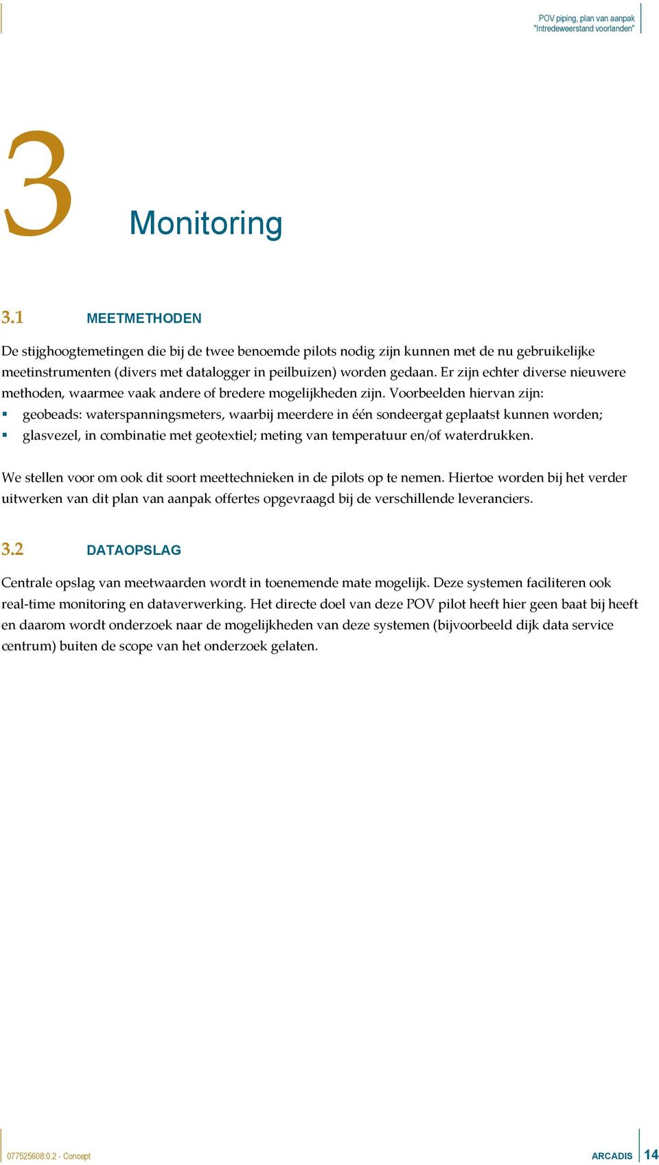 Voorbeelden hiervan zijn: geobeads: waterspanningsmeters, waarbij meerdere in één sondeergat geplaatst kunnen worden; glasvezel, in combinatie met geotextiel; meting van temperatuur en/of