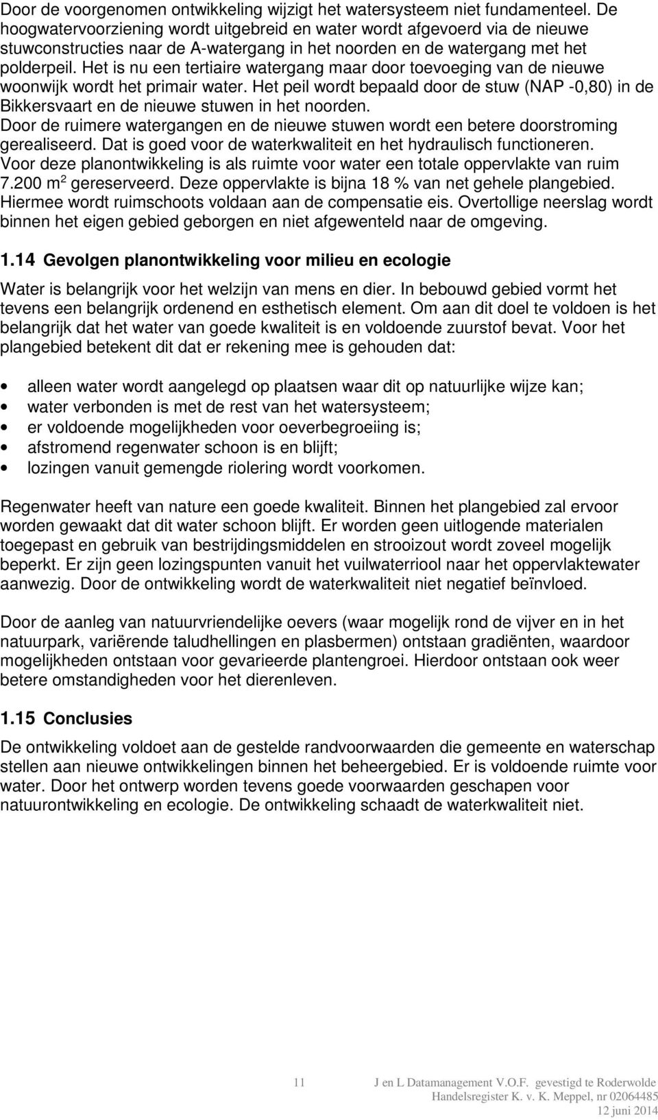 Het is nu een tertiaire watergang maar door toevoeging van de nieuwe woonwijk wordt het primair water.