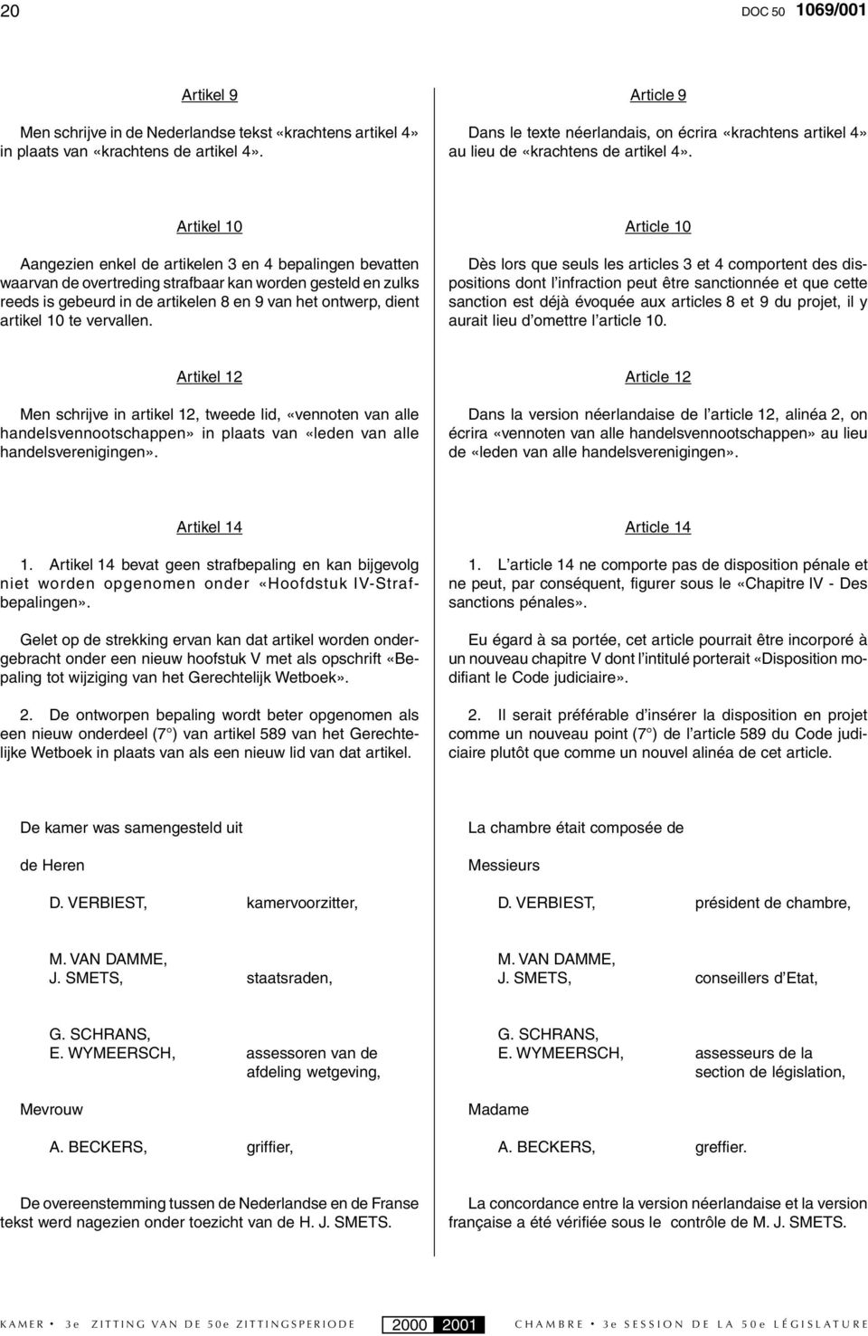Artikel 10 Aangezien enkel de artikelen 3 en 4 bepalingen bevatten waarvan de overtreding strafbaar kan worden gesteld en zulks reeds is gebeurd in de artikelen 8 en 9 van het ontwerp, dient artikel
