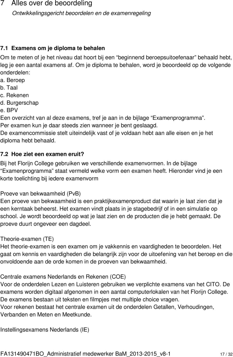 Om je diploma te behalen, word je beoordeeld op de volgende onderdelen: a. Beroep b. Taal c. Rekenen d. Burgerschap e. BPV Een overzicht van al deze examens, tref je aan in de bijlage Examenprogramma.