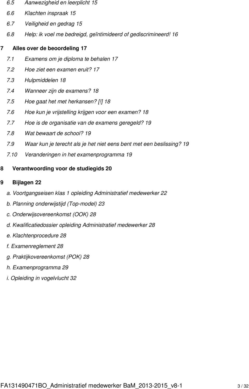 6 Hoe kun je vrijstelling krijgen voor een examen? 18 7.7 Hoe is de organisatie van de examens geregeld? 19 7.8 Wat bewaart de school? 19 7.9 Waar kun je terecht als je het niet eens bent met een beslissing?