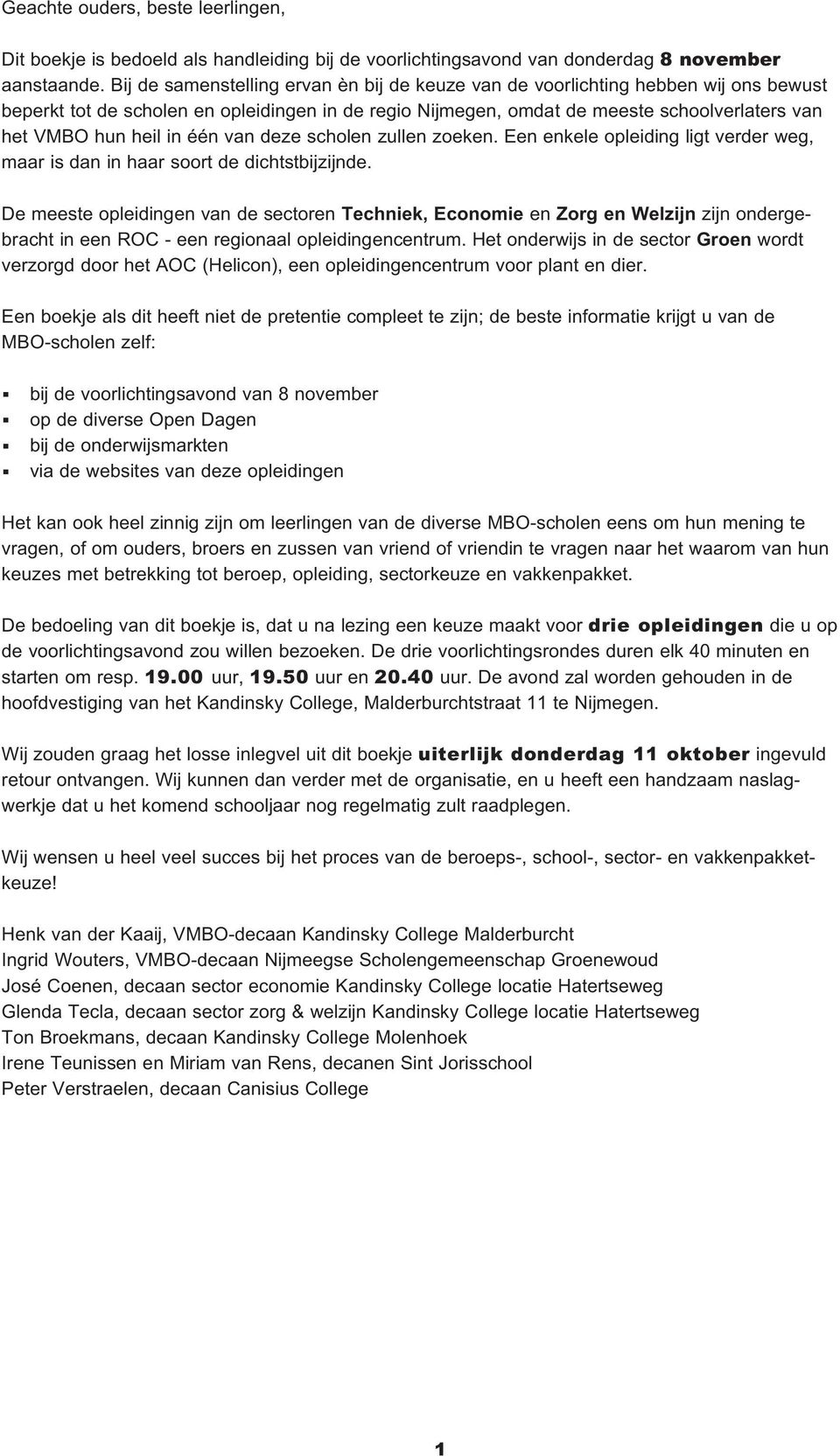 verder weg, maar is dan in haar soort de dichtstbijzijnde De meeste opleidingen van de sectoren Techniek, Economie en Zorg en Welzijn zijn ondergebracht in een ROC - een regionaal opleidingencentrum