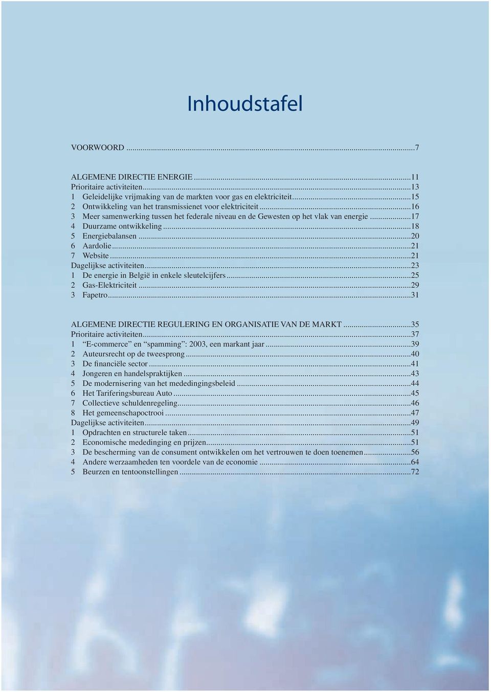 ..18 5 Energiebalansen...20 6 Aardolie...21 7 Website...21 Dagelijkse activiteiten...23 1 De energie in België in enkele sleutelcijfers...25 2 Gas-Elektriciteit...29 3 Fapetro.