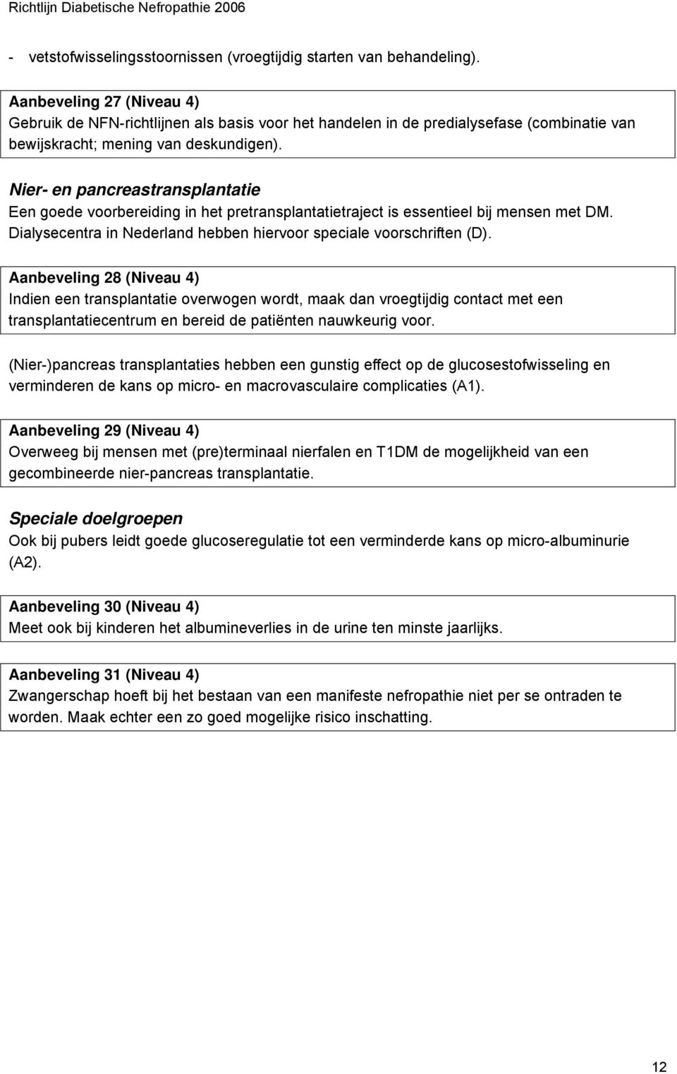 Nier- en pancreastransplantatie Een goede voorbereiding in het pretransplantatietraject is essentieel bij mensen met DM. Dialysecentra in Nederland hebben hiervoor speciale voorschriften (D).