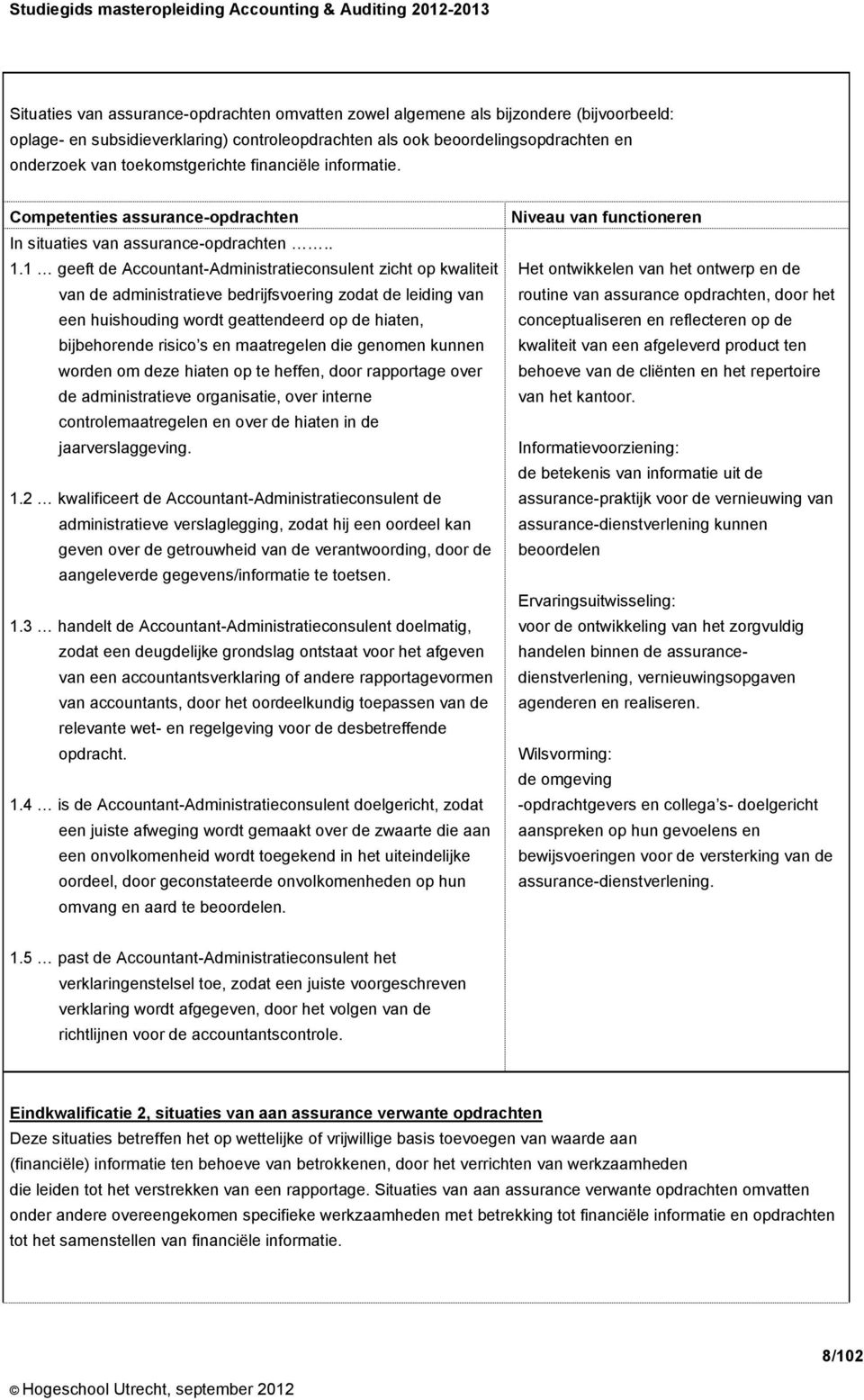 1 geeft de Accountant-Administratieconsulent zicht op kwaliteit van de administratieve bedrijfsvoering zodat de leiding van een huishouding wordt geattendeerd op de hiaten, bijbehorende risico s en