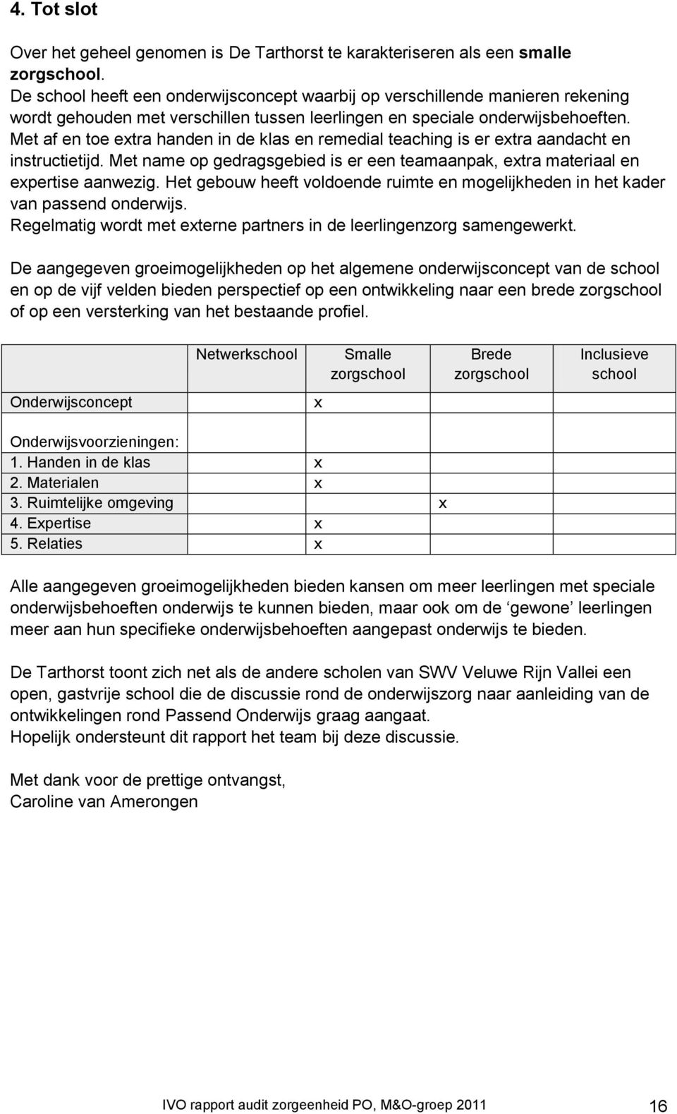 Met af en toe extra handen in de klas en remedial teaching is er extra aandacht en instructietijd. Met name op gedragsgebied is er een teamaanpak, extra materiaal en expertise aanwezig.