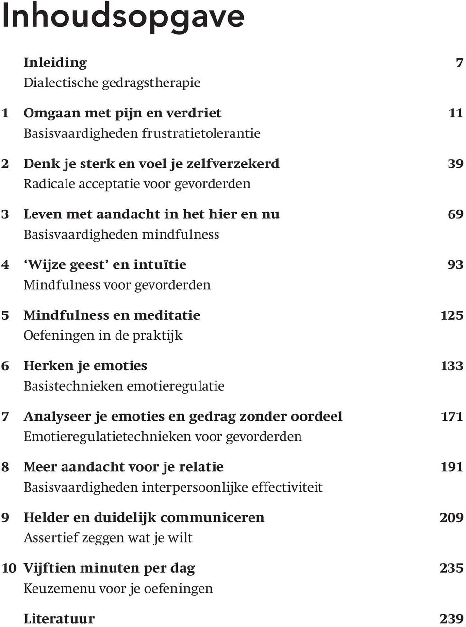 de praktijk 6 Herken je emoties 133 Basistechnieken emotieregulatie 7 Analyseer je emoties en gedrag zonder oordeel 171 Emotieregulatietechnieken voor gevorderden 8 Meer aandacht voor je