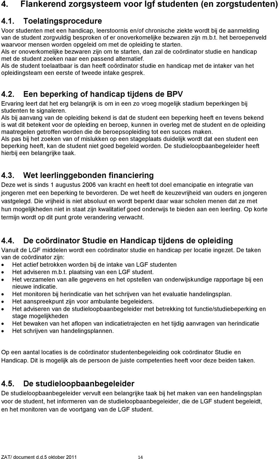 Als er onoverkomelijke bezwaren zijn om te starten, dan zal de coördinator studie en handicap met de student zoeken naar een passend alternatief.