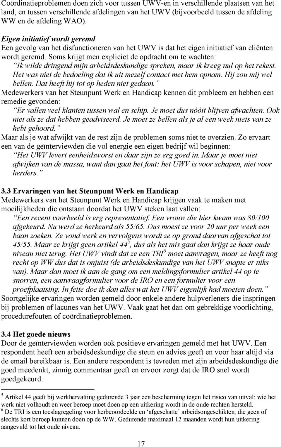 Soms krijgt men expliciet de opdracht om te wachten: Ik wilde dringend mijn arbeidsdeskundige spreken, maar ik kreeg nul op het rekest.