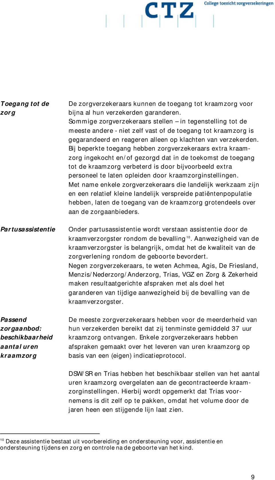 Bij beperkte toegang hebben zorgverzekeraars extra kraamzorg ingekocht en/of gezorgd dat in de toekomst de toegang tot de kraamzorg verbeterd is door bijvoorbeeld extra personeel te laten opleiden