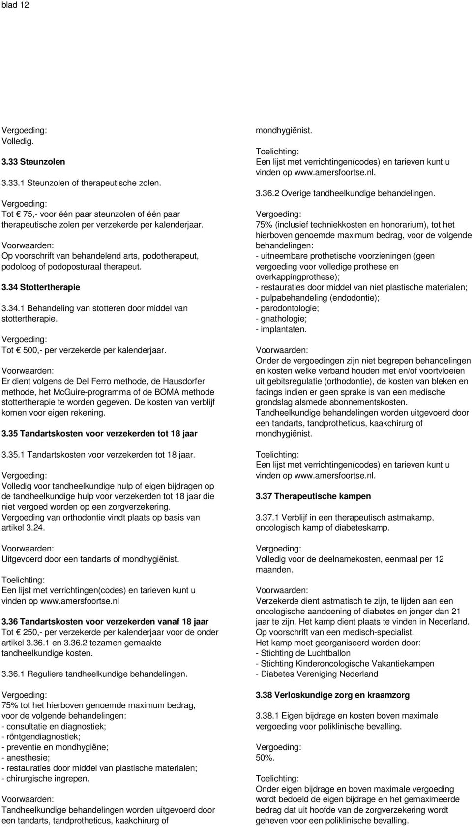 Tot 500,- per verzekerde per kalenderjaar. Er dient volgens de Del Ferro methode, de Hausdorfer methode, het McGuire-programma of de BOMA methode stottertherapie te worden gegeven.