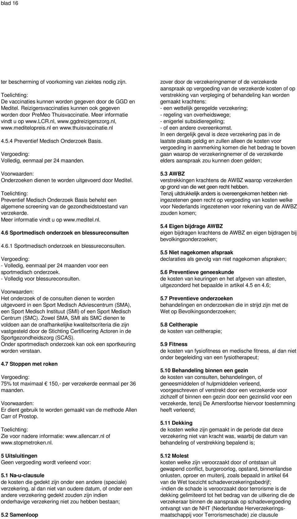 Onderzoeken dienen te worden uitgevoerd door Meditel. Preventief Medisch Onderzoek Basis behelst een algemene screening van de gezondheidstoestand van verzekerde. Meer informatie vindt u op www.