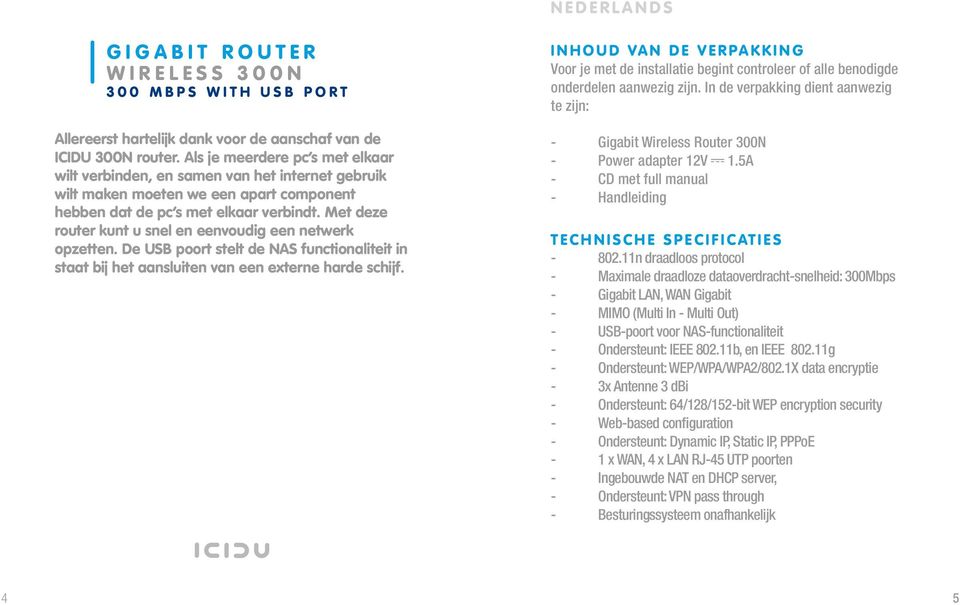 Met deze router kunt u snel en eenvoudig een netwerk opzetten. De USB poort stelt de NAS functionaliteit in staat bij het aansluiten van een externe harde schijf.