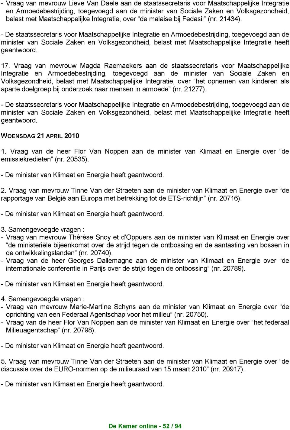 - De staatssecretaris voor Maatschappelijke Integratie en Armoedebestrijding, toegevoegd aan de minister van Sociale Zaken en Volksgezondheid, belast met Maatschappelijke Integratie heeft geantwoord.