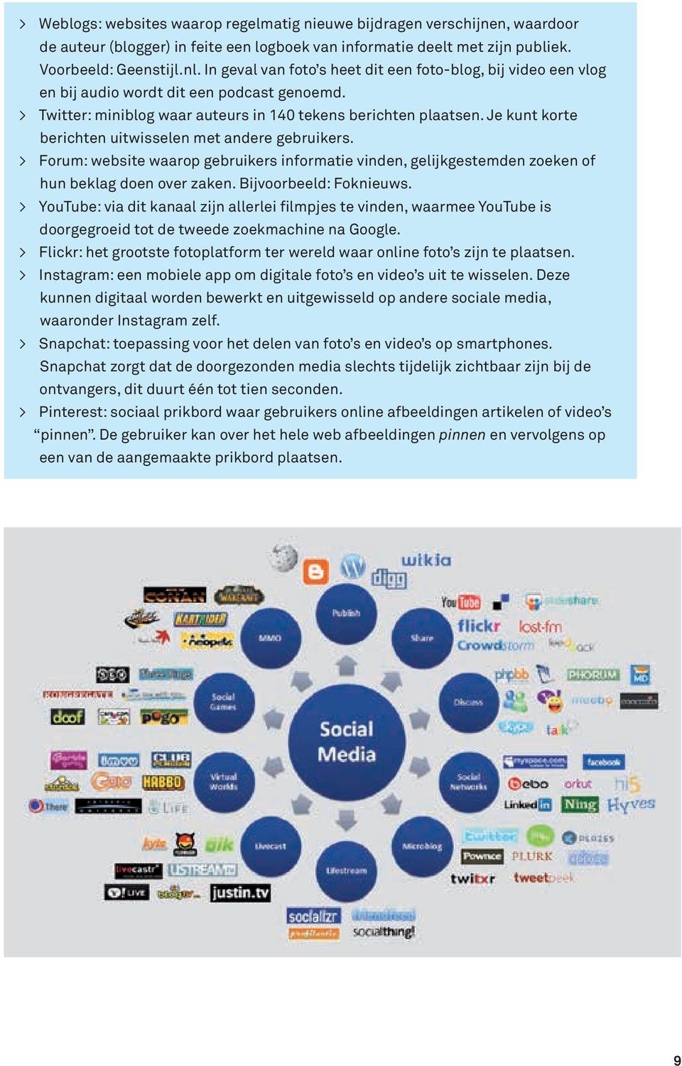 Je kunt korte berichten uitwisselen met andere gebruikers. > Forum: website waarop gebruikers informatie vinden, gelijkgestemden zoeken of hun beklag doen over zaken. Bijvoorbeeld: Foknieuws.