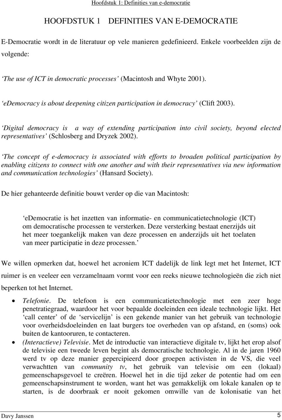 Digital democracy is a way of extending participation into civil society, beyond elected representatives (Schlosberg and Dryzek 2002).