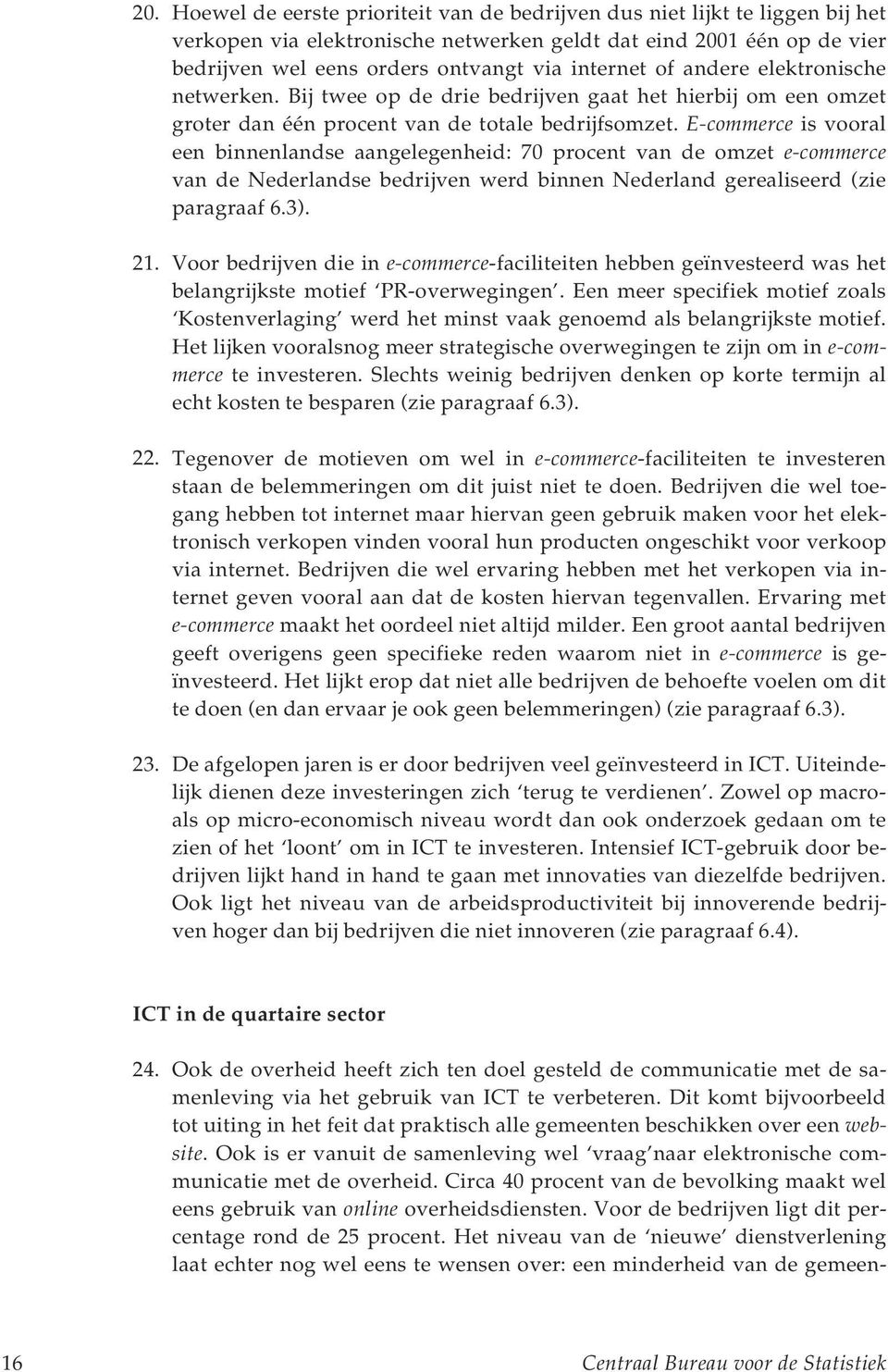 E-commerce is vooral een binnenlandse aangelegenheid: 70 procent van de omzet e-commerce van de Nederlandse bedrijven werd binnen Nederland gerealiseerd (zie paragraaf 6.3). 21.