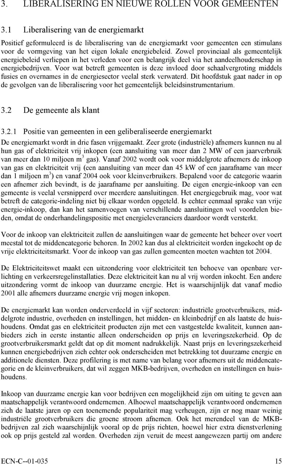 Zowel provinciaal als gemeentelijk energiebeleid verliepen in het verleden voor een belangrijk deel via het aandeelhouderschap in energiebedrijven.