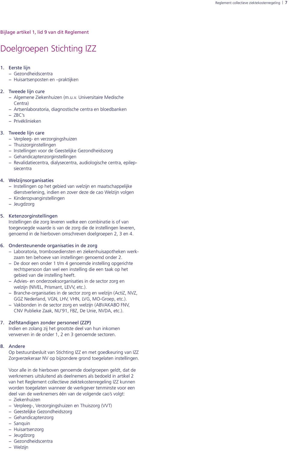 Tweede lijn care Verpleeg- en verzorgingshuizen Thuiszorginstellingen Instellingen voor de Geestelijke Gezondheidszorg Gehandicaptenzorginstellingen Revalidatiecentra, dialysecentra, audiologische