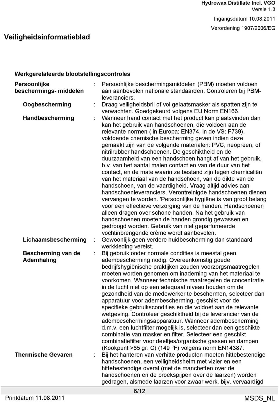 Handbescherming : Wanneer hand contact met het product kan plaatsvinden dan kan het gebruik van handschoenen, die voldoen aan de relevante normen ( in Europa: EN374, in de VS: F739), voldoende