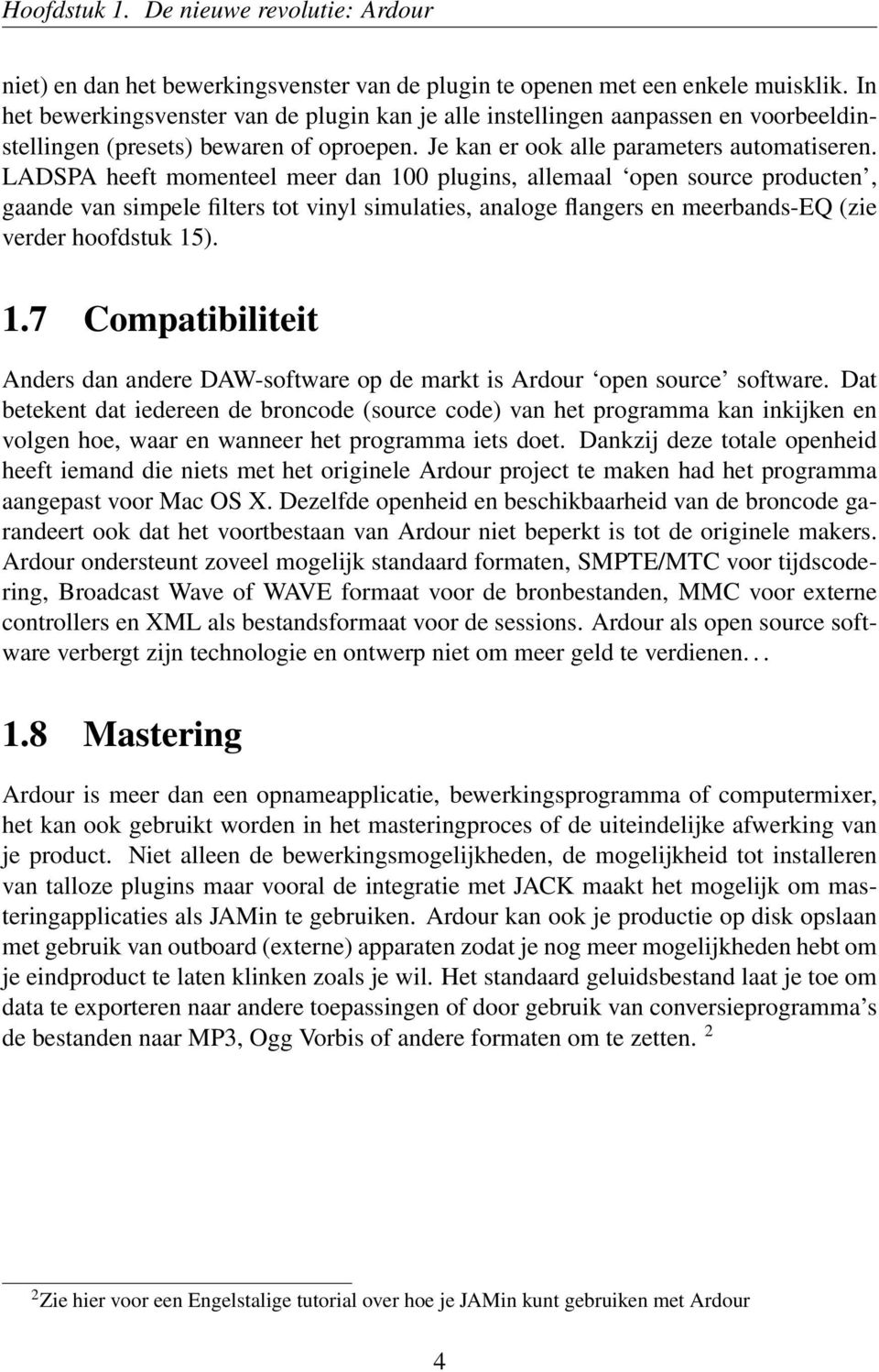 LADSPA heeft momenteel meer dan 100 plugins, allemaal open source producten, gaande van simpele filters tot vinyl simulaties, analoge flangers en meerbands-eq (zie verder hoofdstuk 15). 1.7 Compatibiliteit Anders dan andere DAW-software op de markt is Ardour open source software.