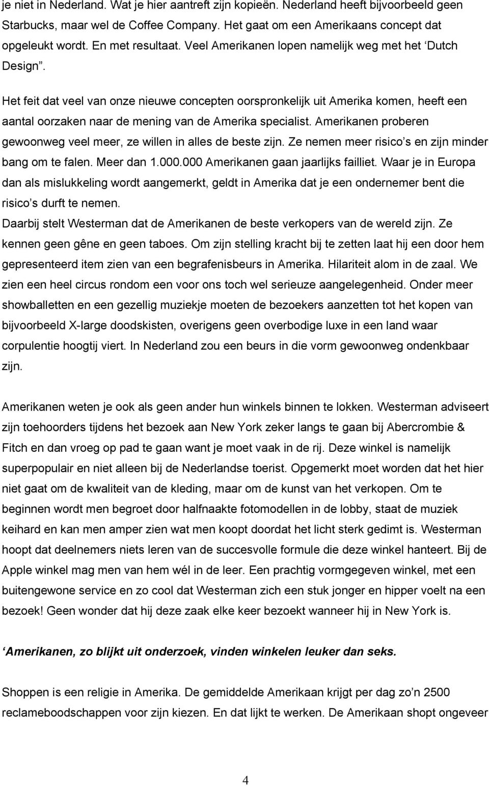 Het feit dat veel van onze nieuwe concepten oorspronkelijk uit Amerika komen, heeft een aantal oorzaken naar de mening van de Amerika specialist.