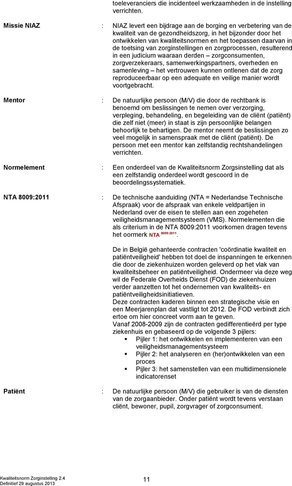 toetsing van zorginstellingen en zorgprocessen, resulterend in een judicium waaraan derden zorgconsumenten, zorgverzekeraars, samenwerkingspartners, overheden en samenleving het vertrouwen kunnen