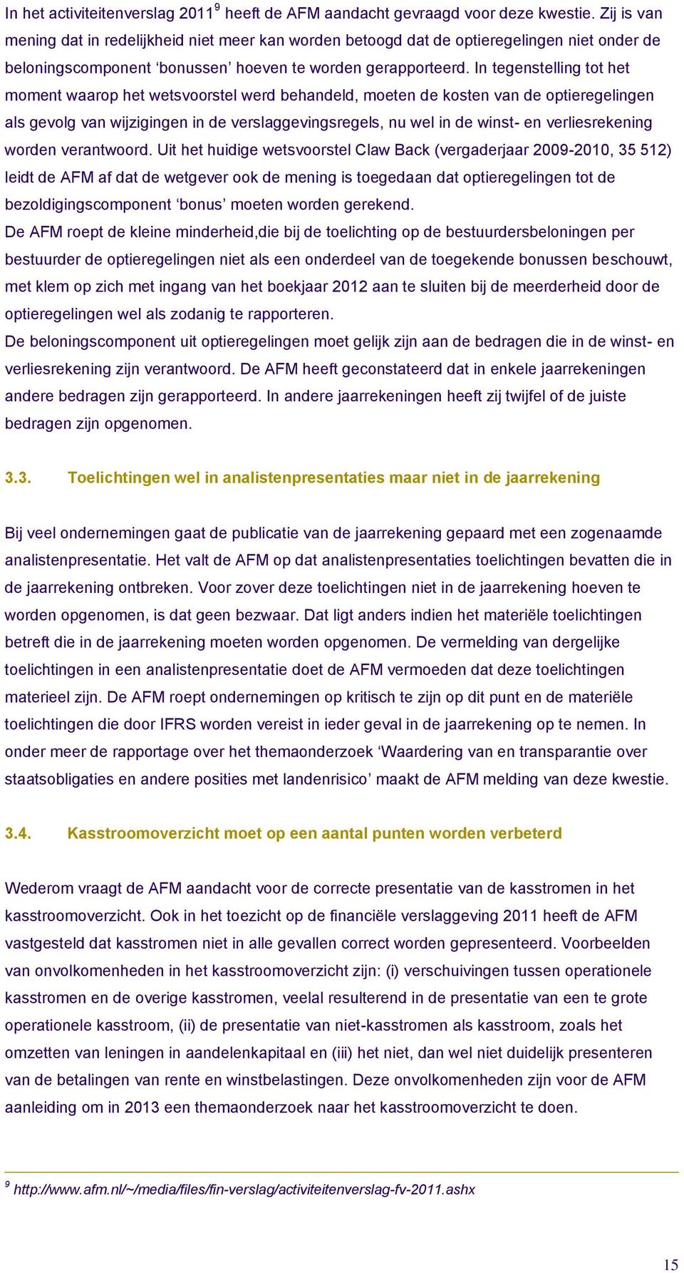 In tegenstelling tot het moment waarop het wetsvoorstel werd behandeld, moeten de kosten van de optieregelingen als gevolg van wijzigingen in de verslaggevingsregels, nu wel in de winst- en