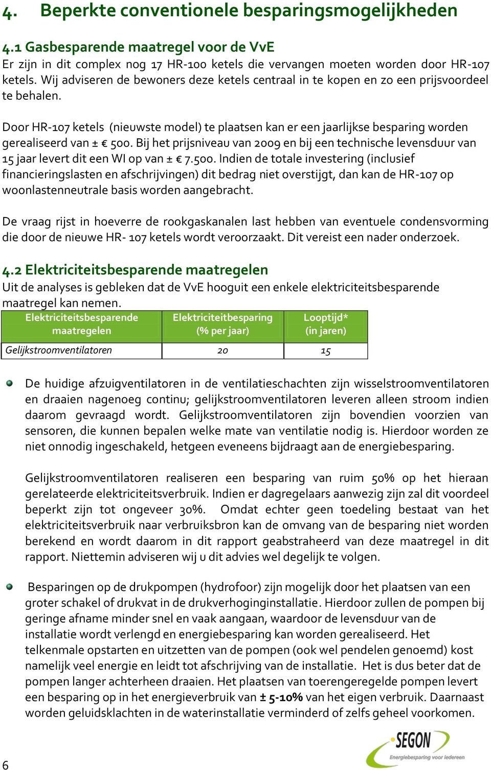 Door HR-107 ketels (nieuwste model) te plaatsen kan er een jaarlijkse besparing worden gerealiseerd van ± 500.