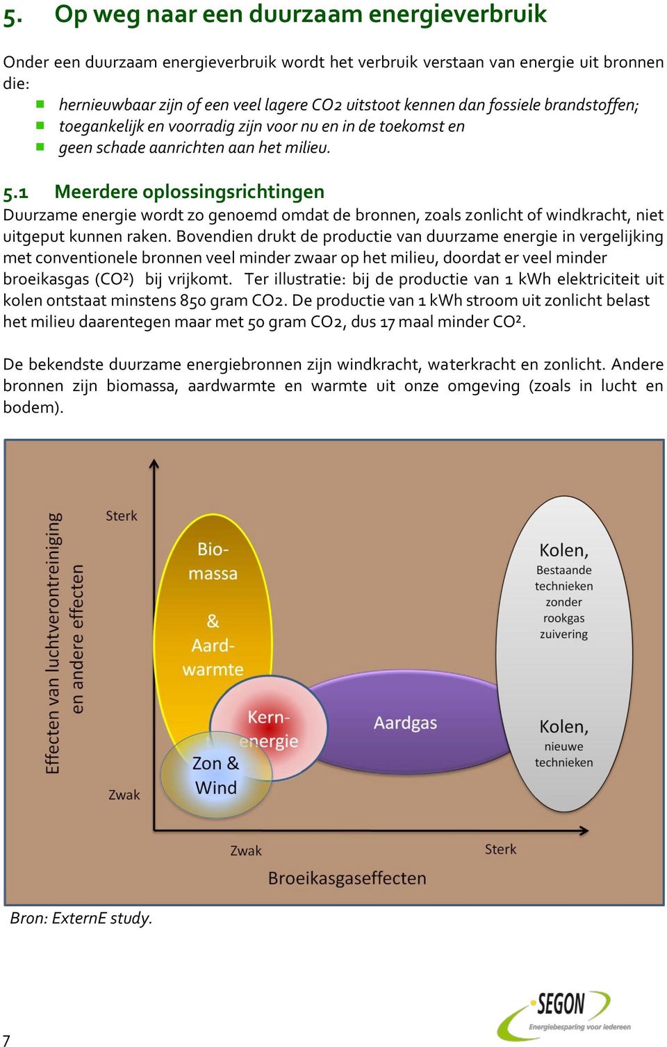 1 Meerdere oplossingsrichtingen Duurzame energie wordt zo genoemd omdat de bronnen, zoals zonlicht of windkracht, niet uitgeput kunnen raken.