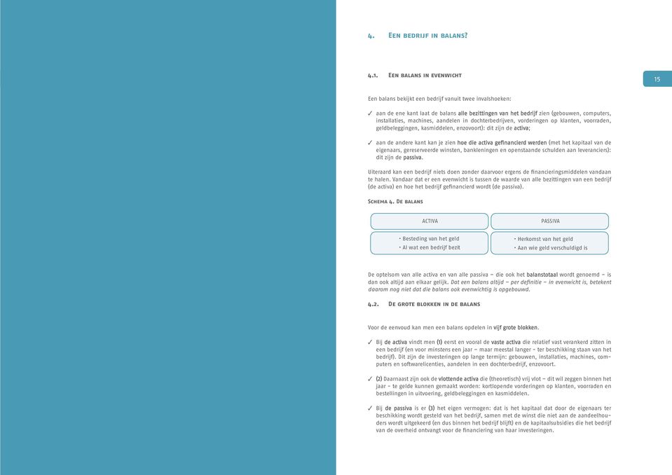 machines, aandelen in dochterbedrijven, vorderingen op klanten, voorraden, geldbeleggingen, kasmiddelen, enzovoort): dit zijn de activa; aan de andere kant kan je zien hoe die activa gefinancierd