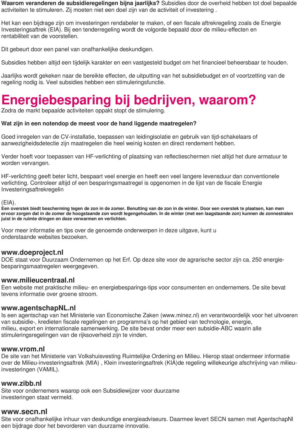 Bij een tenderregeling wordt de volgorde bepaald door de milieu-effecten en rentabiliteit van de voorstellen. Dit gebeurt door een panel van onafhankelijke deskundigen.