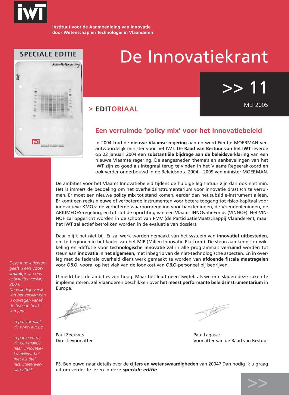 De aangesneden thema s en aanbevelingen van het IWT zijn zo goed als integraal terug te vinden in het Vlaams Regeerakkoord en ook verder onderbouwd in de Beleidsnota 2004 2009 van minister MOERMAN.