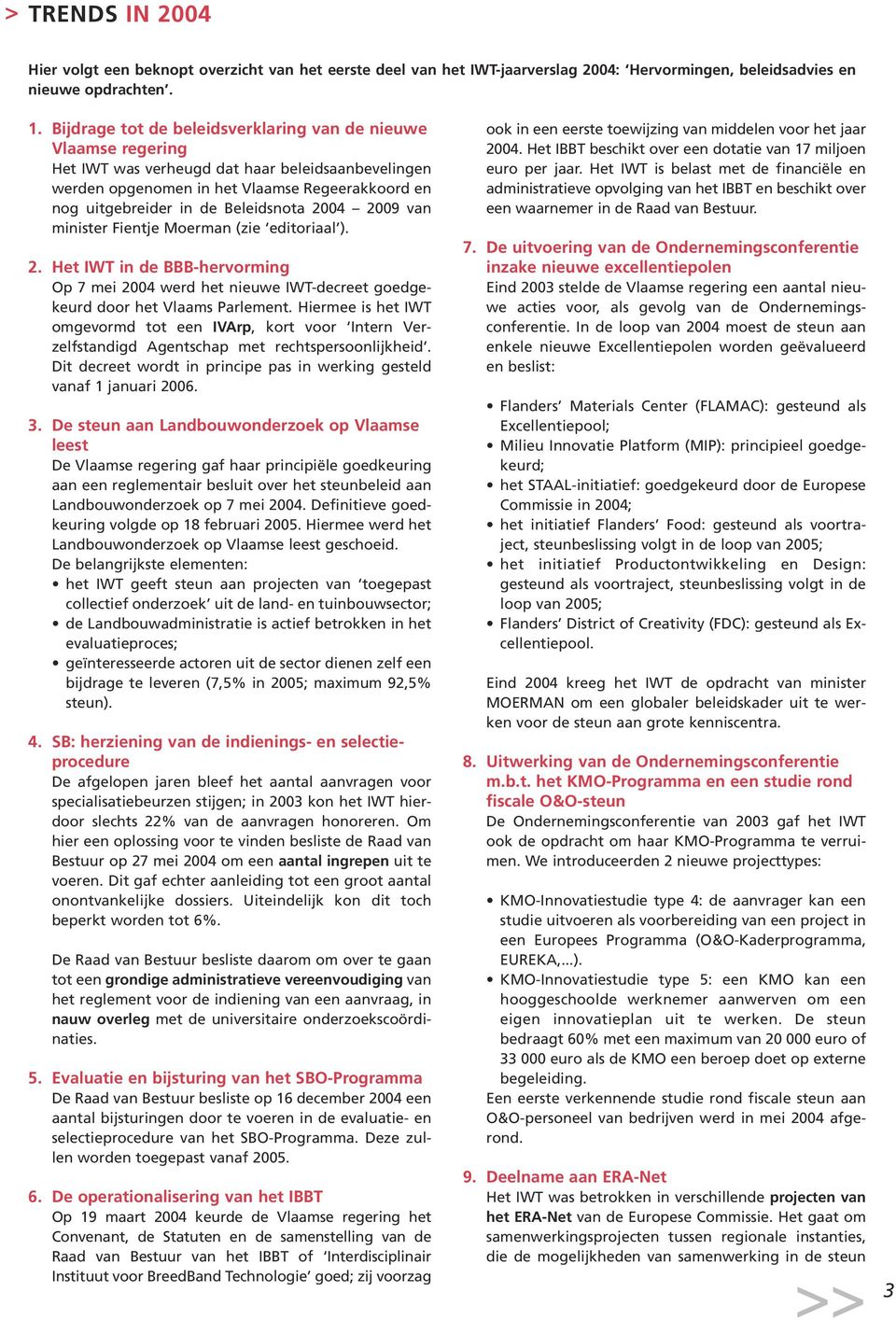 2004 2009 van minister Fientje Moerman (zie editoriaal ). 2. Het IWT in de BBB-hervorming Op 7 mei 2004 werd het nieuwe IWT-decreet goedgekeurd door het Vlaams Parlement.