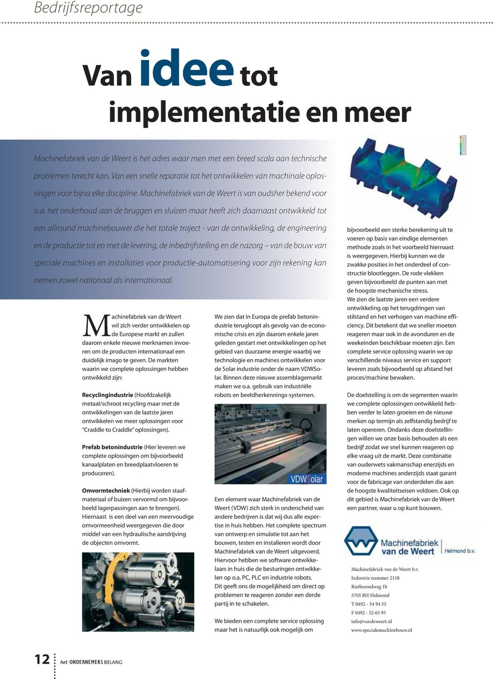 maar heeft zich daarnaast ontwikkeld tot een allround machinebouwer die het totale traject - van de ontwikkeling, de engineering en de productie tot en met de levering, de inbedrijfstelling en de