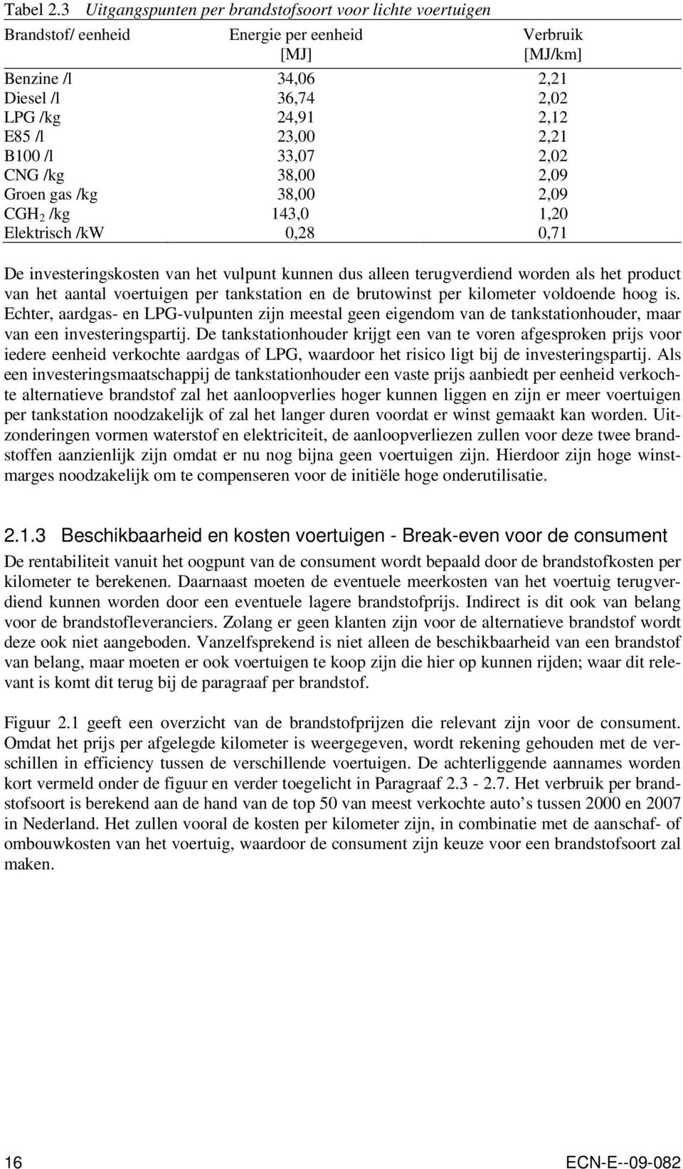 B100 /l 33,07 2,02 CNG /kg 38,00 2,09 Groen gas /kg 38,00 2,09 CGH 2 /kg 143,0 1,20 Elektrisch /kw 0,28 0,71 De investeringskosten van het vulpunt kunnen dus alleen terugverdiend worden als het