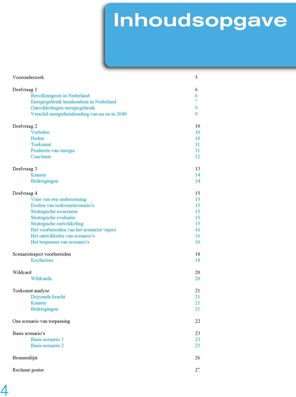 s 15 Strategische awareness 15 Strategische evaluatie 15 Strategische ontwikkeling 15 Het voorbereiden van het scenariot raject 16 Het ontwikkelen van scenario s 16 Het toepassen van scenario s 16