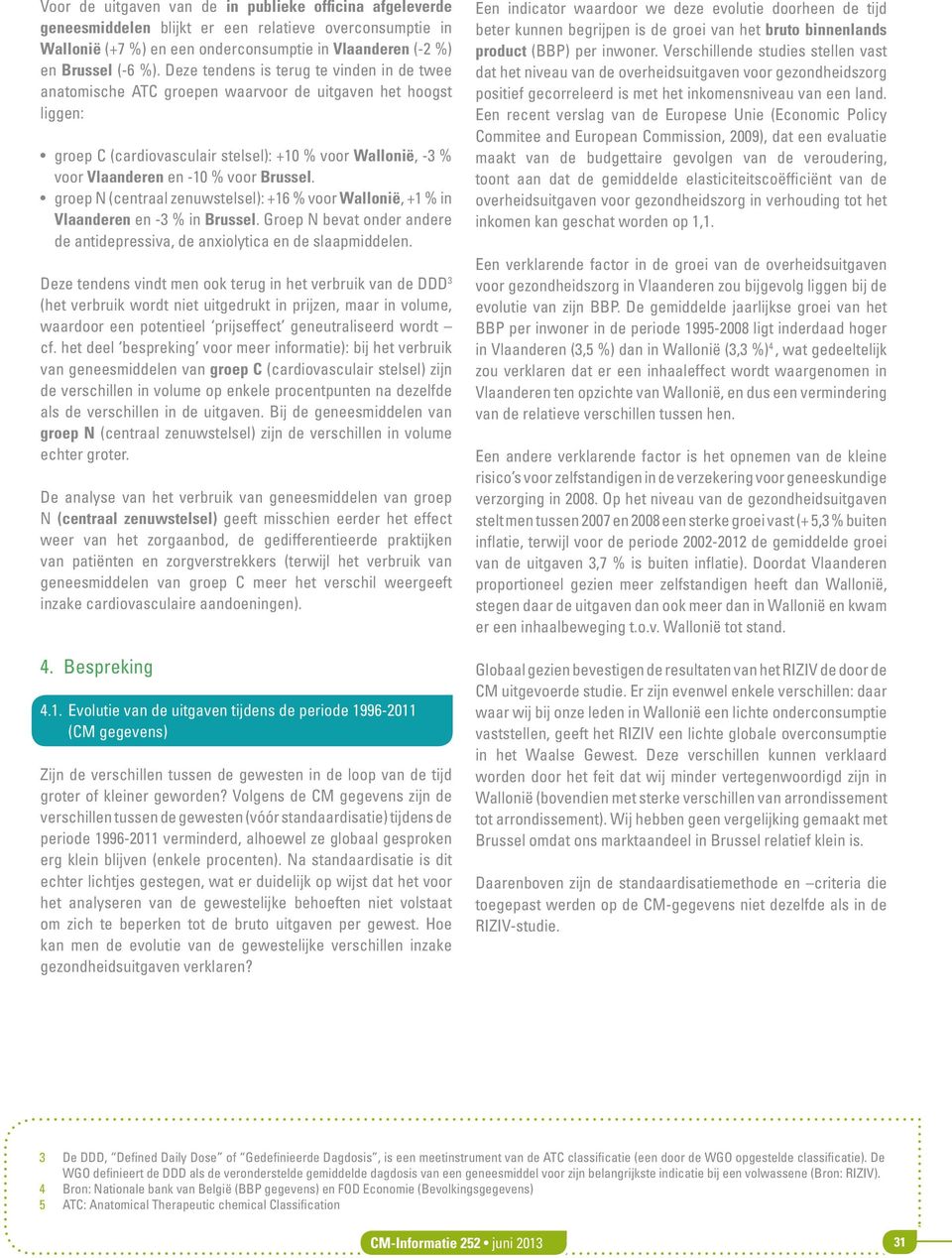 Brussel. groep N (centraal zenuwstelsel): +16 % voor Wallonië, +1 % in Vlaanderen en -3 % in Brussel. Groep N bevat onder andere de antidepressiva, de anxiolytica en de slaapmiddelen.