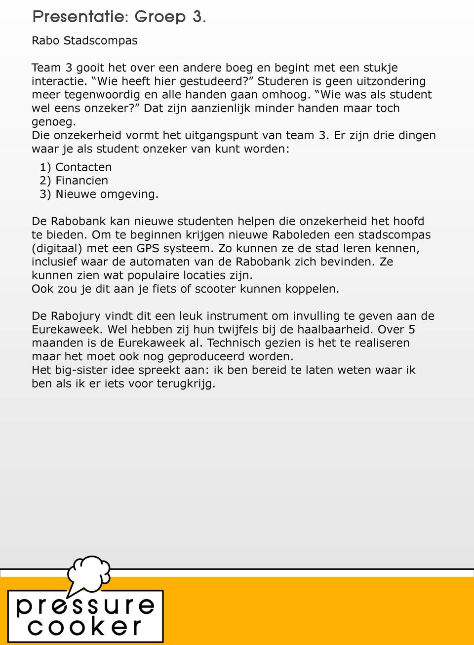 Die onzekerheid vormt het uitgangspunt van team 3. Er zijn drie dingen waar je als student onzeker van kunt worden: 1) Contacten 2) Financien 3) Nieuwe omgeving.