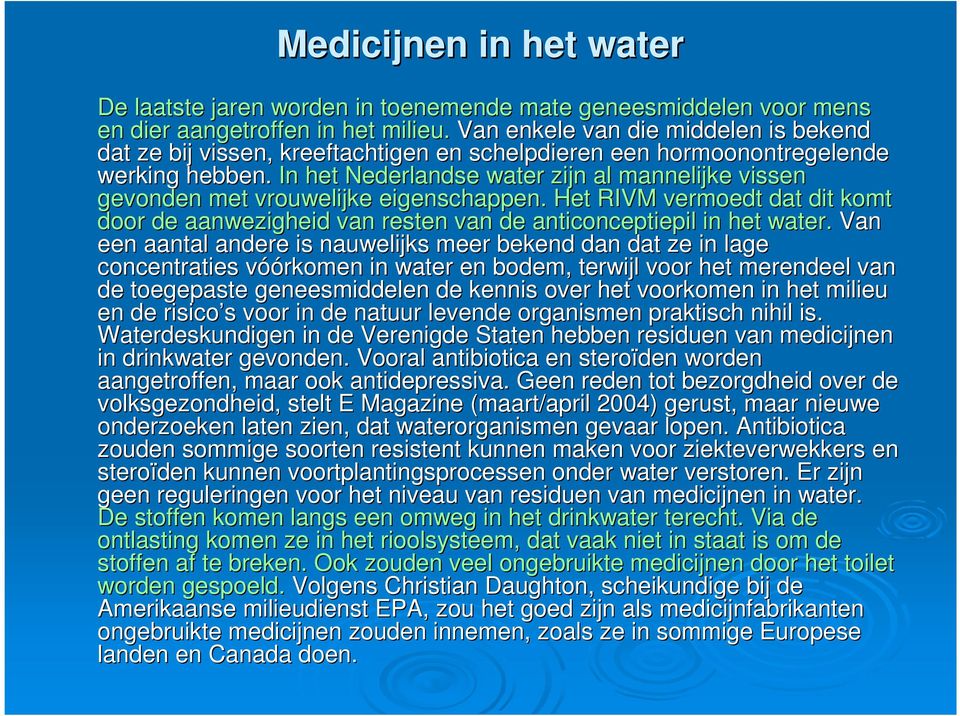 In het Nederlandse water zijn al mannelijke vissen gevonden met vrouwelijke eigenschappen. Het RIVM vermoedt dat dit komt door de aanwezigheid van resten van de anticonceptiepil in het water.