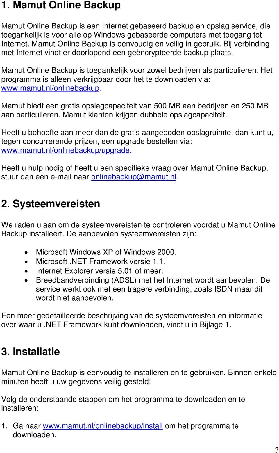 Mamut Online Backup is toegankelijk voor zowel bedrijven als particulieren. Het programma is alleen verkrijgbaar door het te downloaden via: www.mamut.nl/onlinebackup.