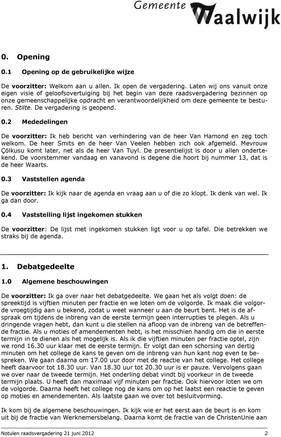 Stilte. De vergadering is geopend. 0.2 Mededelingen De voorzitter: Ik heb bericht van verhindering van de heer Van Hamond en zeg toch welkom.