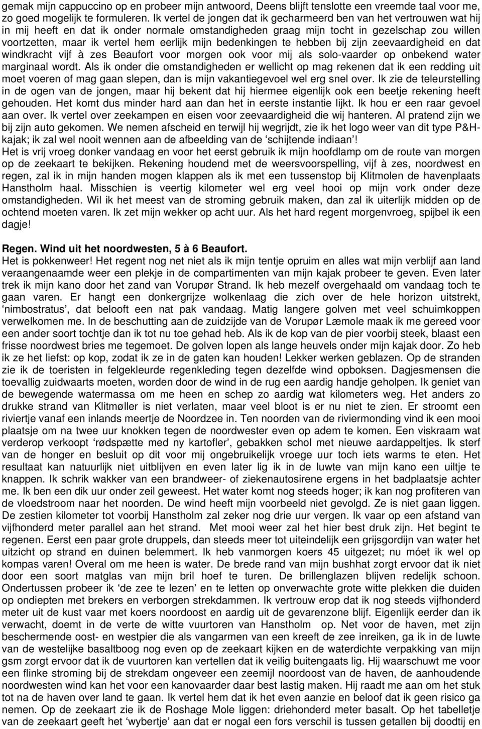 eerlijk mijn bedenkingen te hebben bij zijn zeevaardigheid en dat windkracht vijf à zes Beaufort voor morgen ook voor mij als solo-vaarder op onbekend water marginaal wordt.