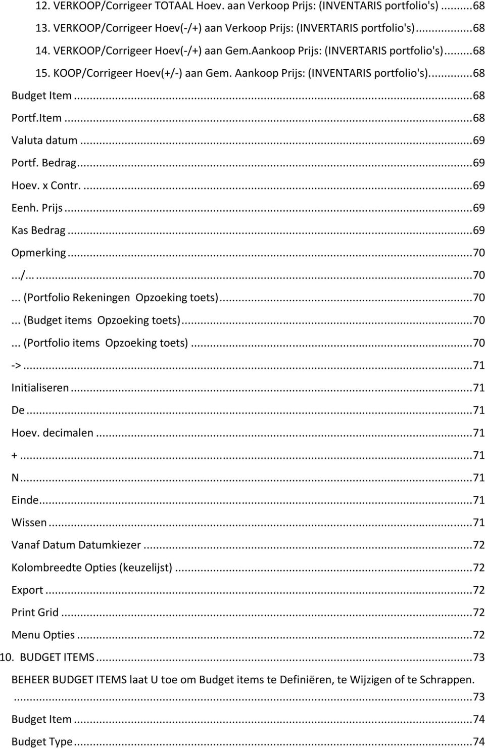 .. 69 Portf. Bedrag... 69 Hoev. x Contr.... 69 Eenh. Prijs... 69 Kas Bedrag... 69 Opmerking... 70.../...... 70... (Portfolio Rekeningen Opzoeking toets)... 70... (Budget items Opzoeking toets)... 70... (Portfolio items Opzoeking toets).