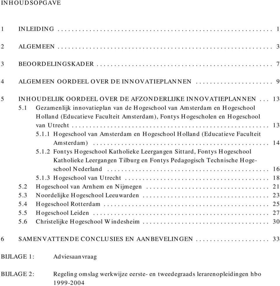 .. 14 5.1.2 Fontys Hogeschool Katholieke Leergangen Sittard, Fontys Hogeschool Katholieke Leergangen Tilburg en Fontys Pedagogisch Technische Hogeschool Nederland... 16 5.1.3 Hogeschool van Utrecht.