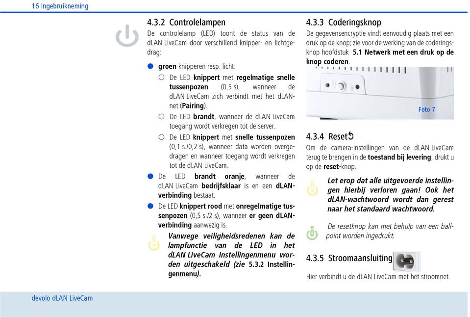 De LED brandt, wanneer de dlan LiveCam toegang wordt verkregen tot de server. De LED knippert met snelle tussenpozen (0,1 s.